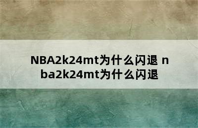 NBA2k24mt为什么闪退 nba2k24mt为什么闪退